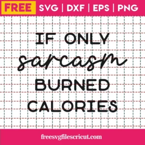 Free If Only Sarcasm Burned Calories Svg