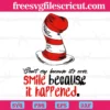 Don'T Cry Because It Over. Smile Because It'S Happened Dr Seuss Hat Svg