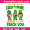 Im A Lucky Teacher Because I Get To Teach You, St Patricks Gnomes