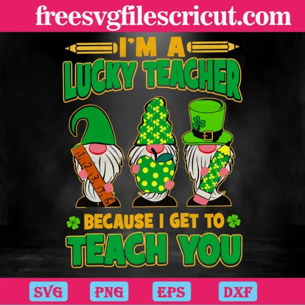 Im A Lucky Teacher Because I Get To Teach You, St Patricks Gnomes Invert