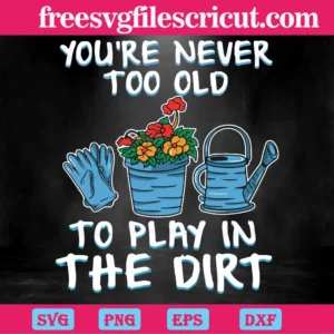 Funny Gardening You'Re Never Too Old To Play In The Dirt Graphic Designsvg