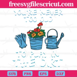Funny Gardening You'Re Never Too Old To Play In The Dirt Graphic Designsvg Invert