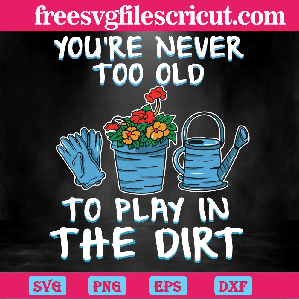 Funny Gardening You’Re Never Too Old To Play In The Dirt Graphic Designsvg