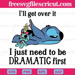 I’Ll Get Over It I Just Need To Be Dramatic First Disney Stitch Svg