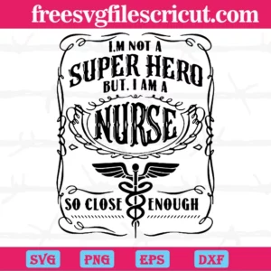 Im Not A Hero But I Am A Nurse So Close Enough, Layered Svg Files