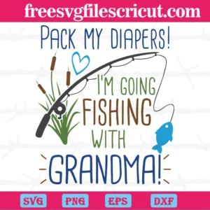 Pack My Diapers I'M Going Fishing With Grandma, Instant Digital Download Svg