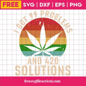 Silhouette Cricut Weed I Got 99 Problems And 420 Solutions Svg Free Invert