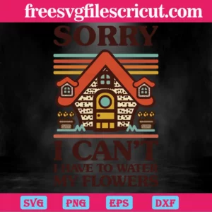 Sorry I Can'T I Have To Water My Flowers House, Cutting Svg For Crafting And Diy Projects Invert