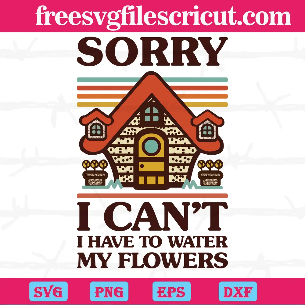 Sorry I Can’T I Have To Water My Flowers House, Cutting Svg For Crafting And Diy Projects