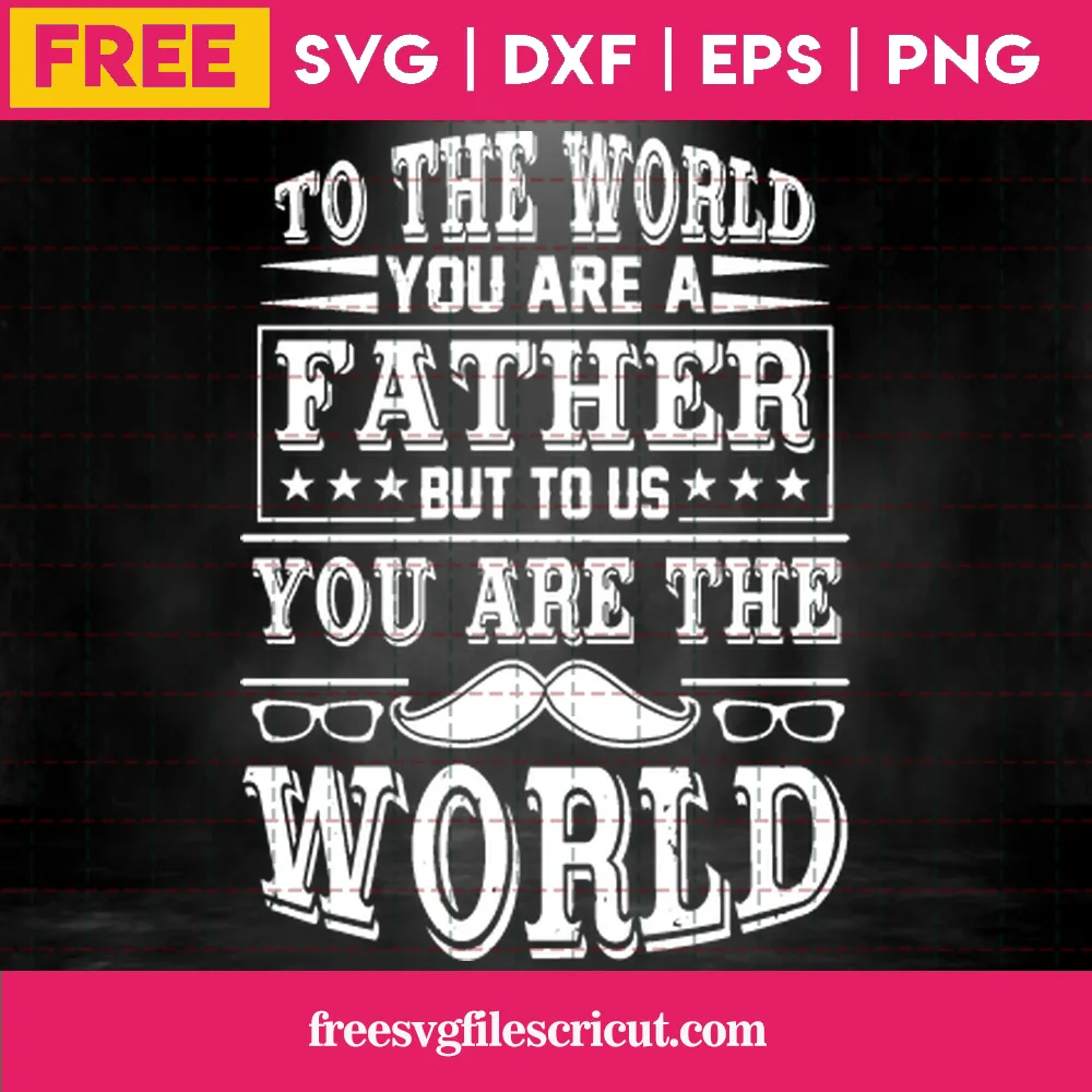 To The World You Are A Father But To Our Family You Are The World Fathers Day Cricut Svg File Free