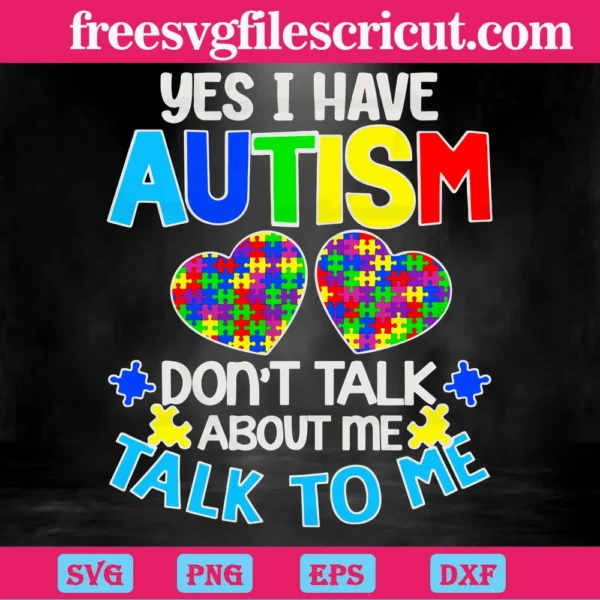 Yes I Have Autism Don'T Talk About Me Talk To Me Autism Awareness Heart Puzzle Piece, Svg File Formats