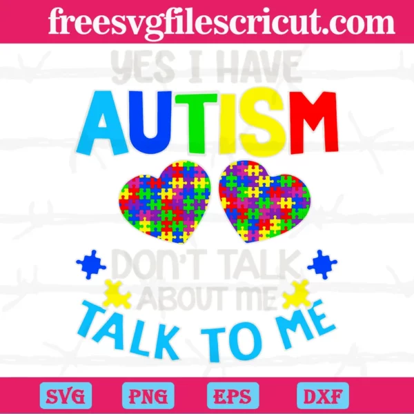Yes I Have Autism Don'T Talk About Me Talk To Me Autism Awareness Heart Puzzle Piece, Svg File Formats Invert