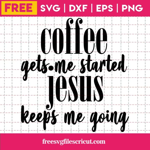 Coffee Gets Me Started Jesus Keeps Me Going, Free Svg Illustrations