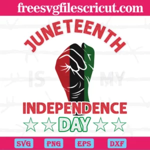 Fist Hand Juneteenth Is My Independence Day, Svg File Formats