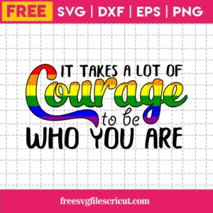 It Takes A Lot Of Courage To Be Who You Are Lgbt, Free Commercial Use Svg Files For Cricut