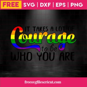 It Takes A Lot Of Courage To Be Who You Are Lgbt, Free Commercial Use Svg Files For Cricut Invert