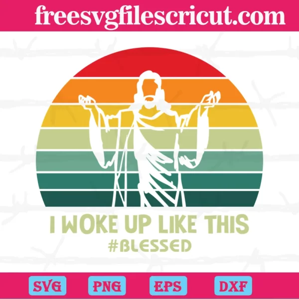 Jesus I Woke Up Like This Blessed, Svg Png Dxf Eps Digital Download