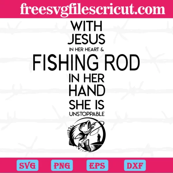 With Jesus In Her Heart And Fishing Rod In Her Hand She Is Unstoppable, Svg Png Eps Dxf Cricut File Silhouette