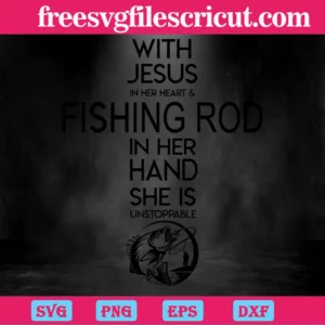 With Jesus In Her Heart And Fishing Rod In Her Hand She Is Unstoppable, Svg Png Eps Dxf Cricut File Silhouette Invert
