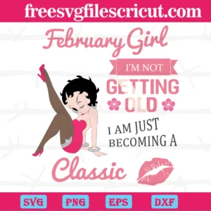 February Girl I'M Not Getting Old I Am Just Becoming A Classic Sexy Betty Boop, Svg File Formats