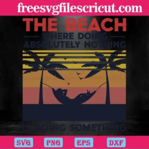 Vintage The Beach Where Doing Absolutely Nothing Is Doing Something, Vector Svg Invert