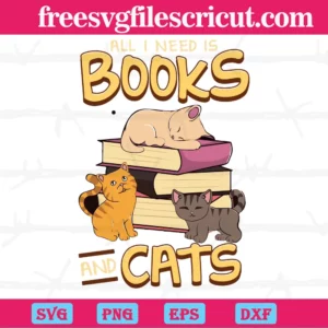All I Need Is Books And Cats, Svg Files For Crafting And Diy Projects