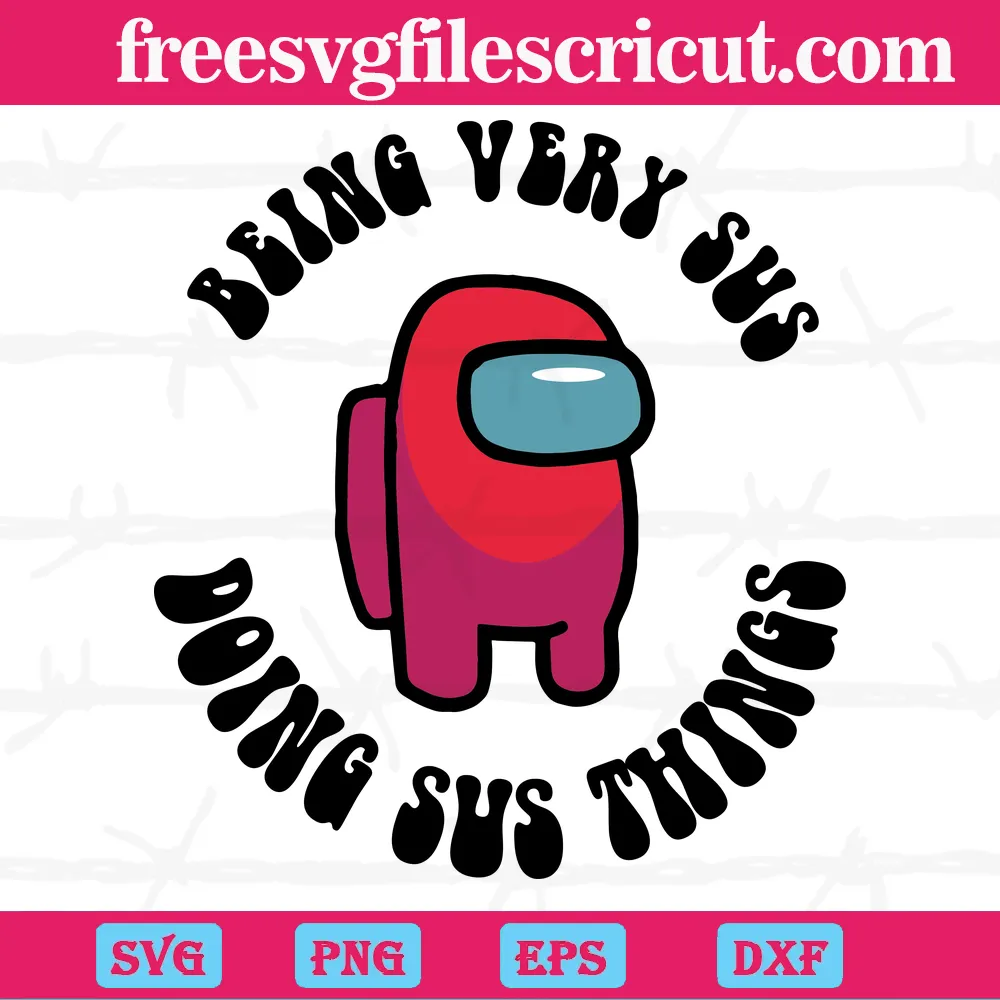 Among Us Being Very Sus Doing Sus Things, Svg Png Dxf Eps Designs Download  - free svg files for cricut