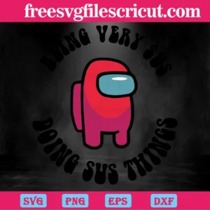 Among Us Being Very Sus Doing Sus Things, Svg Png Dxf Eps Designs Download  - free svg files for cricut