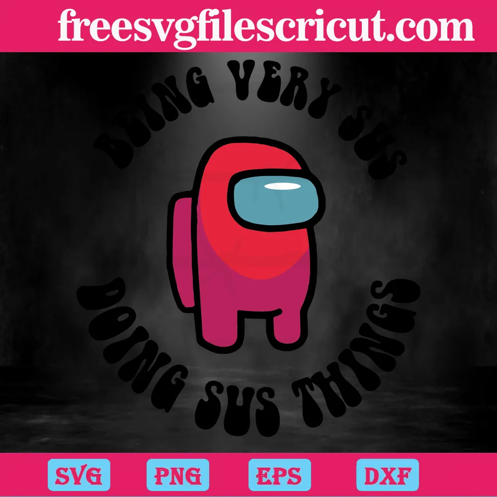 Among Us Being Very Sus Doing Sus Things, Svg Png Dxf Eps Designs Download  - free svg files for cricut