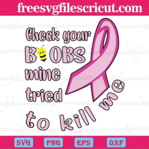 Breast Cancer Awareness Check Your Boobs Mine Tried To Kill Me, Layered Svg Files
