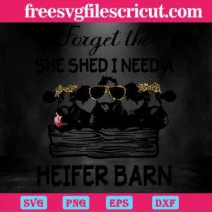 Cow Forget The She Shed I Need A Heifer Barn,Svg Designs Invert