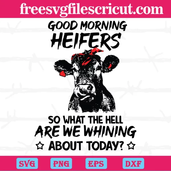 Good Morning Heifers So What The Hell Are We Whining About Today, Svg Files