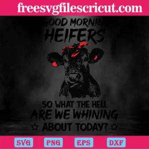 Good Morning Heifers So What The Hell Are We Whining About Today, Svg Files Invert
