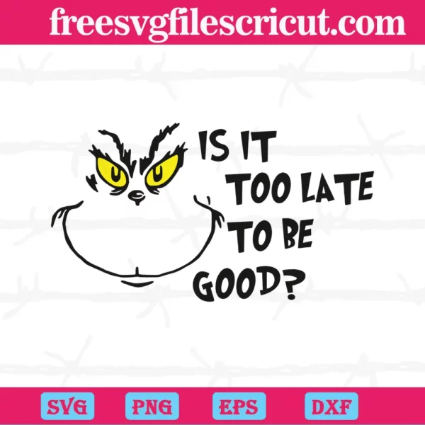 Grinch Is It Too Late To Be Good, Svg Png Dxf Eps Digital Download