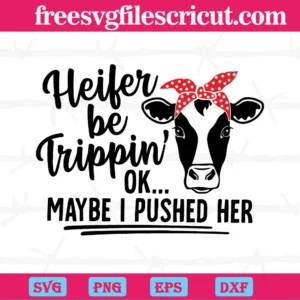Heifer Be Trippin Ok Maybe I Pushed Her, Svg Png Dxf Eps Cricut Files