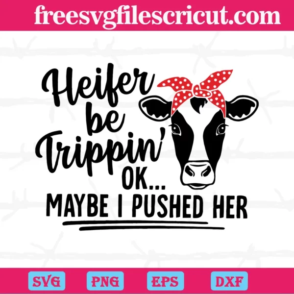 Heifer Be Trippin Ok Maybe I Pushed Her, Svg Png Dxf Eps Cricut Files