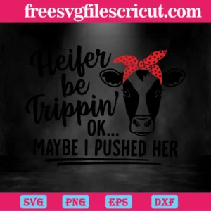 Heifer Be Trippin Ok Maybe I Pushed Her, Svg Png Dxf Eps Cricut Files Invert