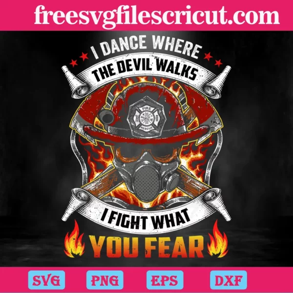 I Dance Where The Devil Walks I Fight What You Fear Firefighters,Svg Cut Files
