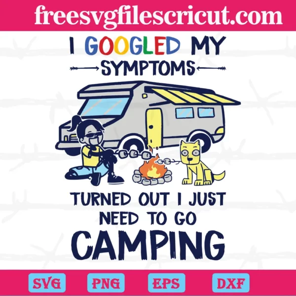 I Googled My Symptoms I Just Need To Go Camping, Svg Files