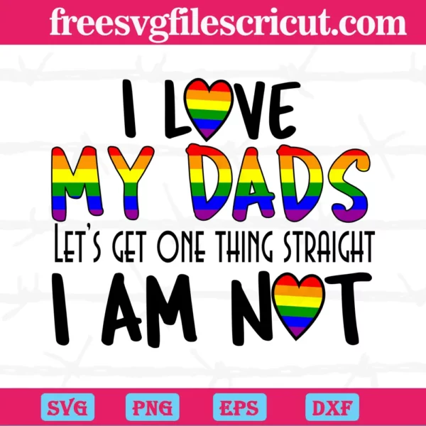 I Love My Dads Lets Get One Things Straight I Am Not Lgbt, Laser Cut Svg Files