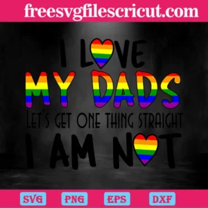 I Love My Dads Lets Get One Things Straight I Am Not Lgbt, Laser Cut Svg Files Invert