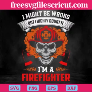 I Might Be Wrong But I Highly Doubt It I'M A Firefighter, Svg Png Dxf Eps Cricut Silhouette