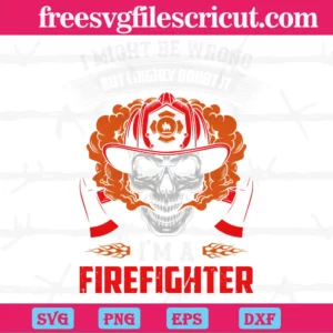 I Might Be Wrong But I Highly Doubt It I'M A Firefighter, Svg Png Dxf Eps Cricut Silhouette Invert