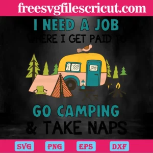I Need A Job Where I Get Paid To Go Camping And Take Naps, Laser Cut Svg Files Invert