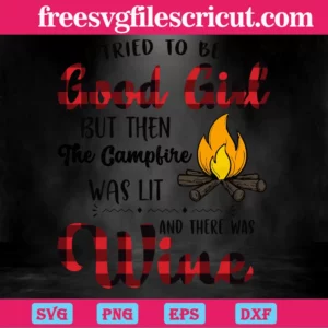 I Tried To Be A Good Girl But Then The Campfire Was Lit And There Was Wine, Cutting File Svg Invert