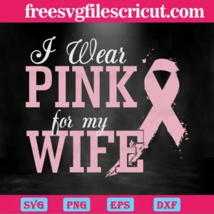 I Wear Pink For My Wife Breast Cancer Awareness, Svg Png Dxf Eps Cricut
