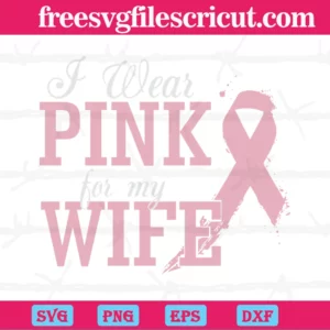 I Wear Pink For My Wife Breast Cancer Awareness, Svg Png Dxf Eps Cricut Invert