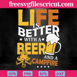 Life Is Better With A Beer And A Campfire, Svg Png Dxf Eps