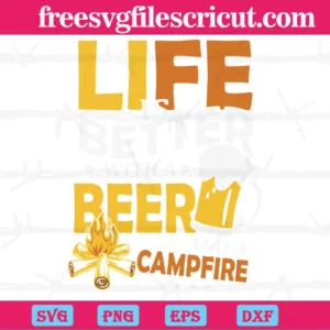 Life Is Better With A Beer And A Campfire, Svg Png Dxf Eps Invert