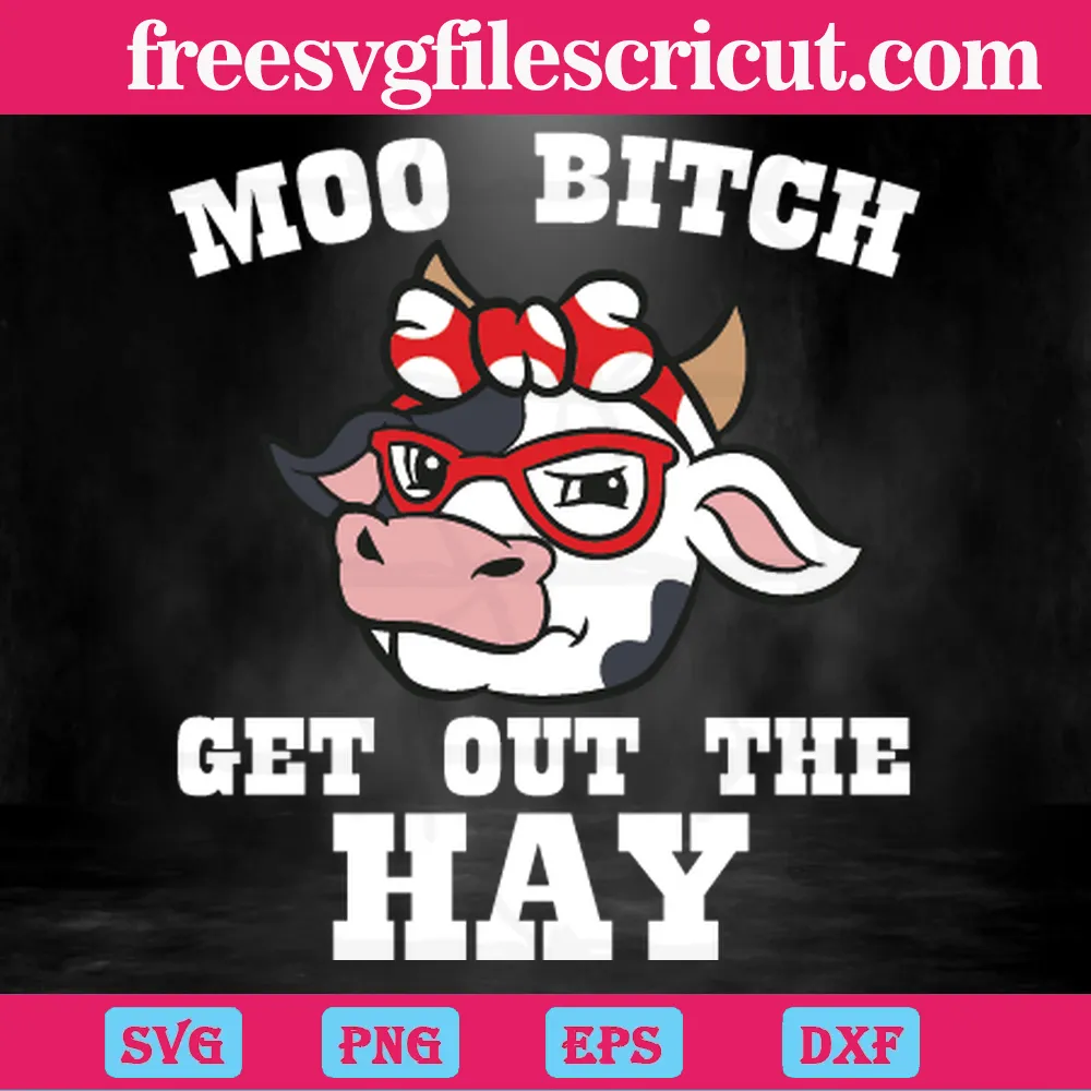 Moo Bitch Get Out The Hay Cow, Svg File Formats - free svg files for cricut